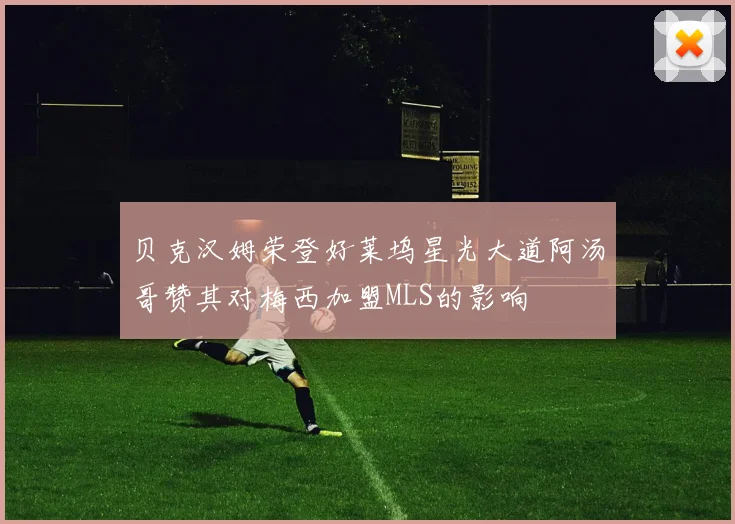 贝克汉姆荣登好莱坞星光大道阿汤哥赞其对梅西加盟MLS的影响