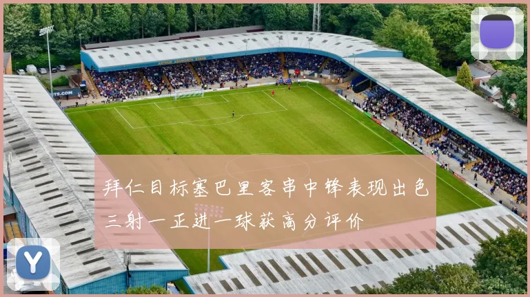 拜仁目标塞巴里客串中锋表现出色三射一正进一球获高分评价