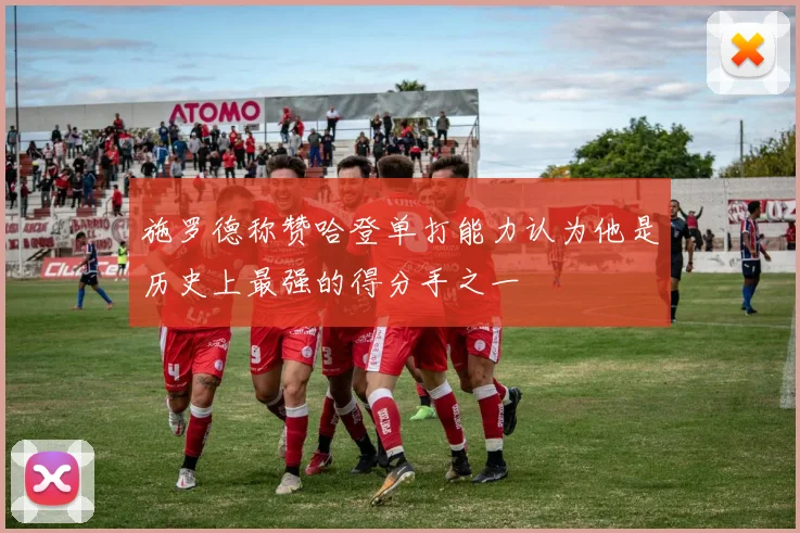 施罗德称赞哈登单打能力认为他是历史上最强的得分手之一