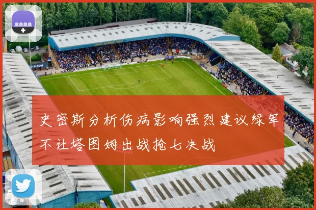 史密斯分析伤病影响强烈建议绿军不让塔图姆出战抢七决战