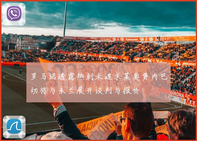 罗马诺透露热刺未追求莱奥费内巴切将与米兰展开谈判与报价