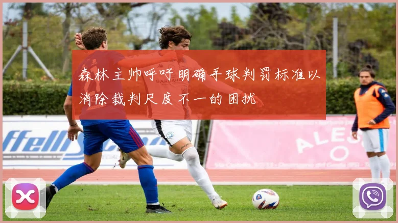 森林主帅呼吁明确手球判罚标准以消除裁判尺度不一的困扰