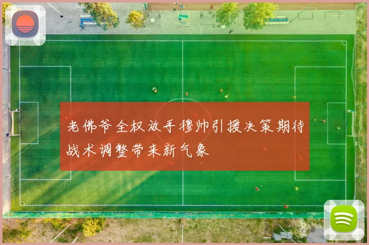 老佛爷全权放手穆帅引援决策期待战术调整带来新气象