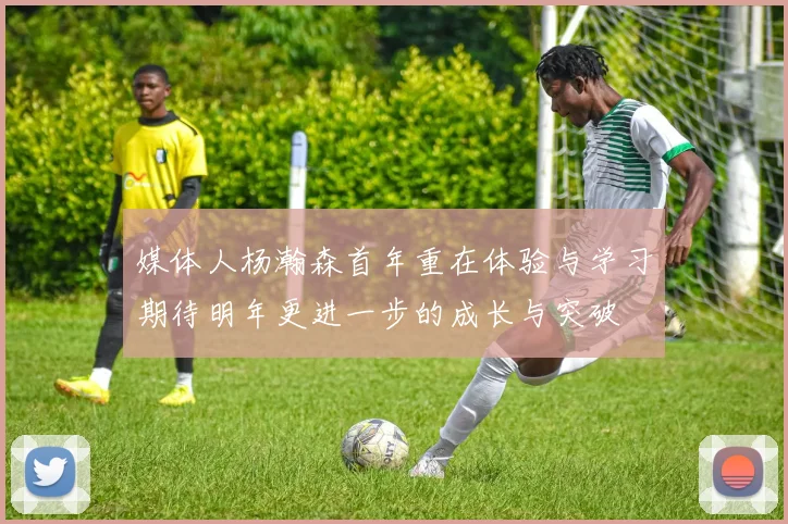 媒体人杨瀚森首年重在体验与学习期待明年更进一步的成长与突破
