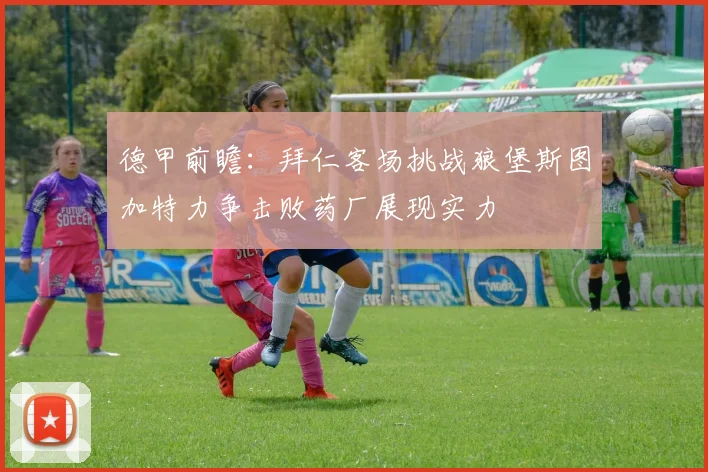 德甲前瞻：拜仁客场挑战狼堡斯图加特力争击败药厂展现实力