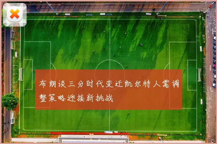 布朗谈三分时代变迁凯尔特人需调整策略迎接新挑战