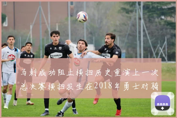 马刺成功阻止横扫历史重演上一次总决赛横扫发生在2018年勇士对骑士
