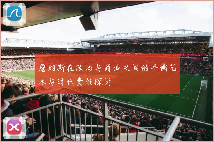 詹姆斯在政治与商业之间的平衡艺术与时代责任探讨