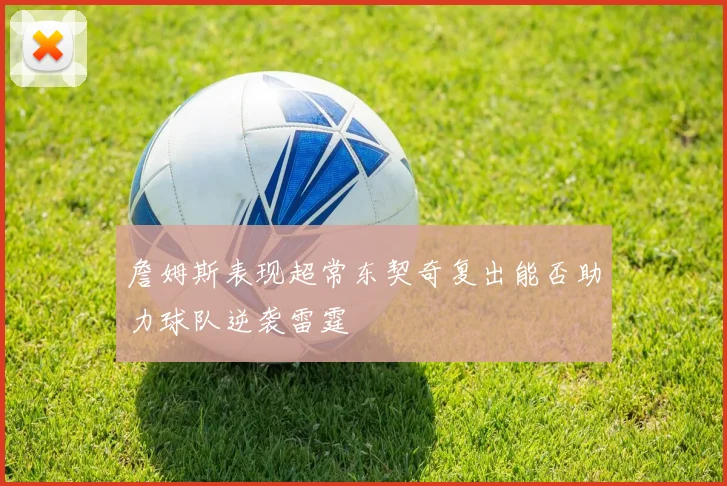 詹姆斯表现超常东契奇复出能否助力球队逆袭雷霆