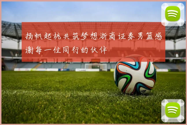 扬帆起杭共筑梦想浙商证券男篮感谢每一位同行的伙伴