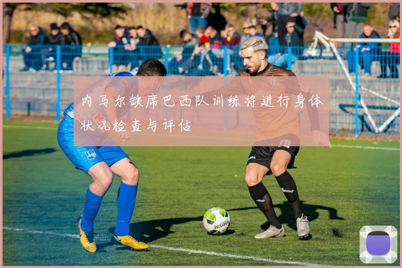 内马尔缺席巴西队训练将进行身体状况检查与评估